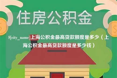 铜仁上海公积金最高贷款额度是多少（上海公积金最高贷款额度是多少钱）